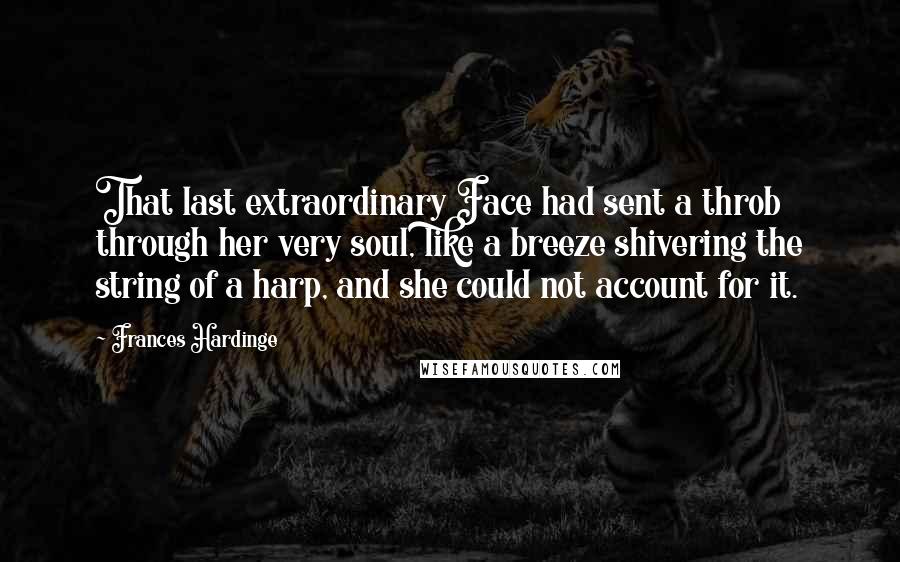 Frances Hardinge Quotes: That last extraordinary Face had sent a throb through her very soul, like a breeze shivering the string of a harp, and she could not account for it.