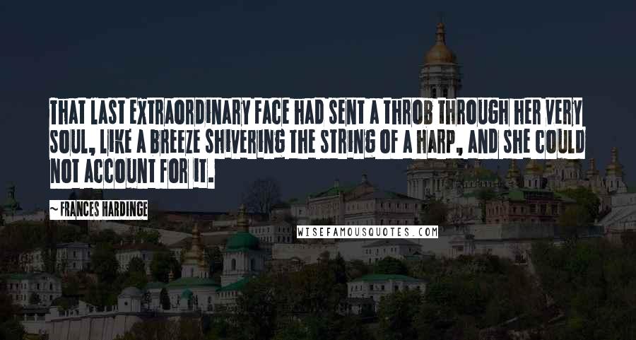 Frances Hardinge Quotes: That last extraordinary Face had sent a throb through her very soul, like a breeze shivering the string of a harp, and she could not account for it.