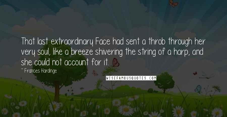 Frances Hardinge Quotes: That last extraordinary Face had sent a throb through her very soul, like a breeze shivering the string of a harp, and she could not account for it.