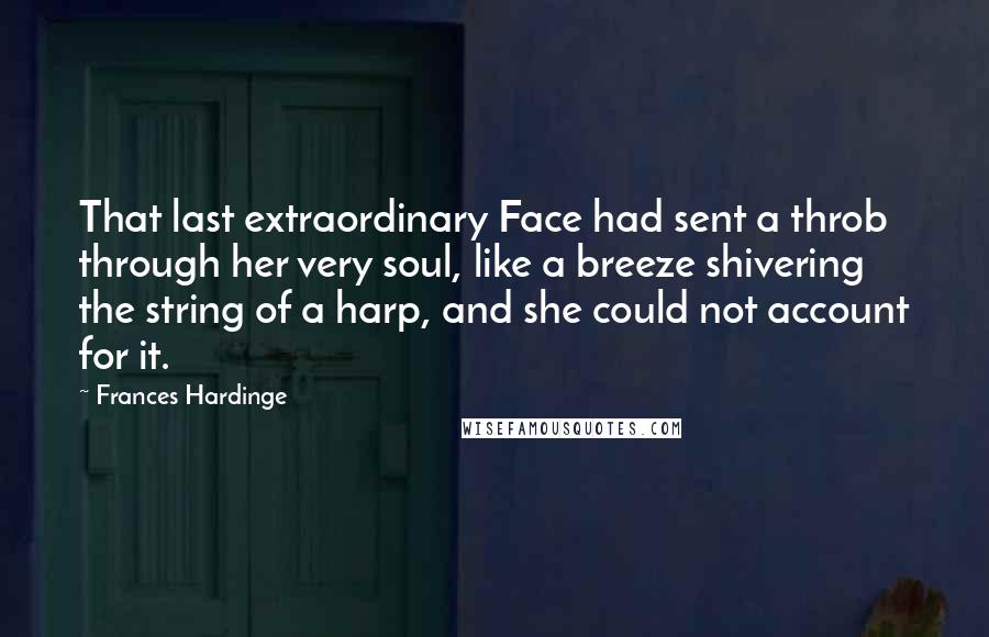 Frances Hardinge Quotes: That last extraordinary Face had sent a throb through her very soul, like a breeze shivering the string of a harp, and she could not account for it.