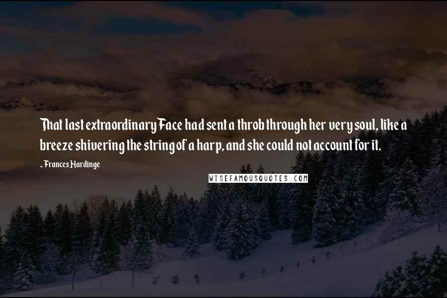 Frances Hardinge Quotes: That last extraordinary Face had sent a throb through her very soul, like a breeze shivering the string of a harp, and she could not account for it.