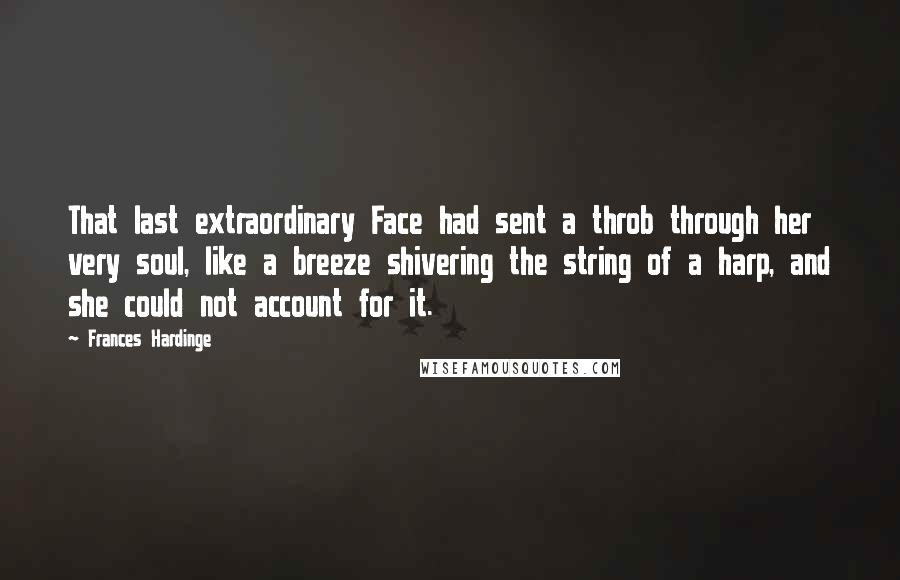 Frances Hardinge Quotes: That last extraordinary Face had sent a throb through her very soul, like a breeze shivering the string of a harp, and she could not account for it.