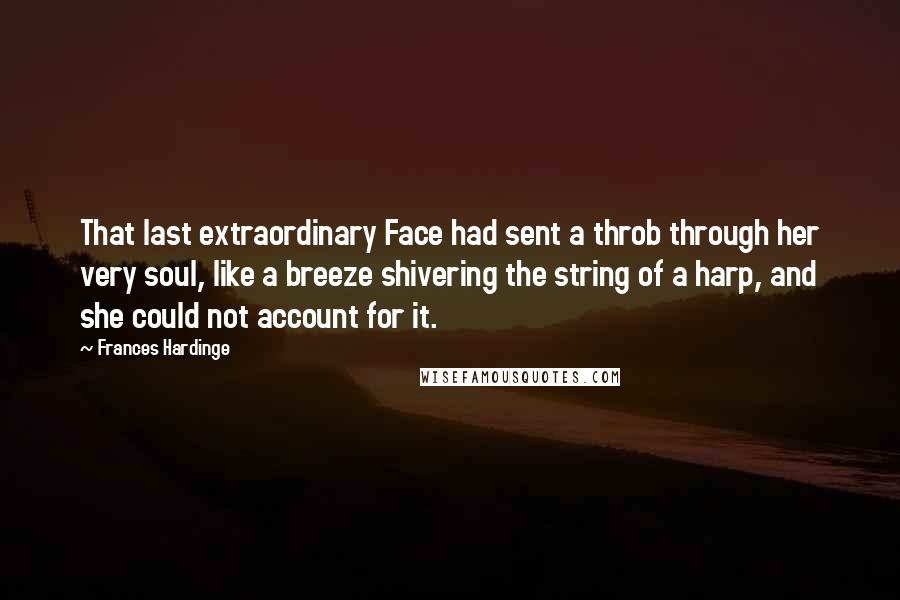 Frances Hardinge Quotes: That last extraordinary Face had sent a throb through her very soul, like a breeze shivering the string of a harp, and she could not account for it.