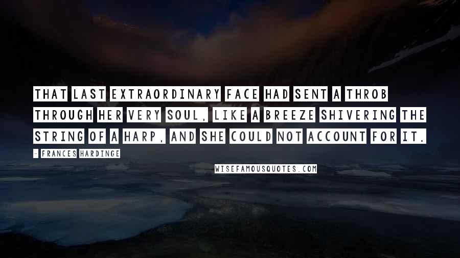 Frances Hardinge Quotes: That last extraordinary Face had sent a throb through her very soul, like a breeze shivering the string of a harp, and she could not account for it.