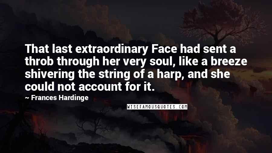 Frances Hardinge Quotes: That last extraordinary Face had sent a throb through her very soul, like a breeze shivering the string of a harp, and she could not account for it.