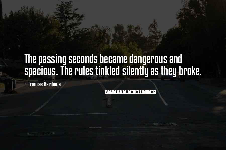 Frances Hardinge Quotes: The passing seconds became dangerous and spacious. The rules tinkled silently as they broke.