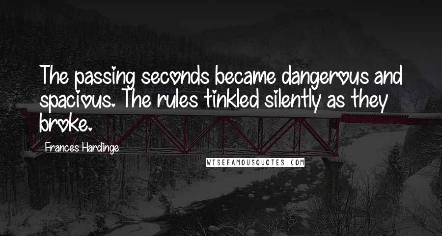 Frances Hardinge Quotes: The passing seconds became dangerous and spacious. The rules tinkled silently as they broke.