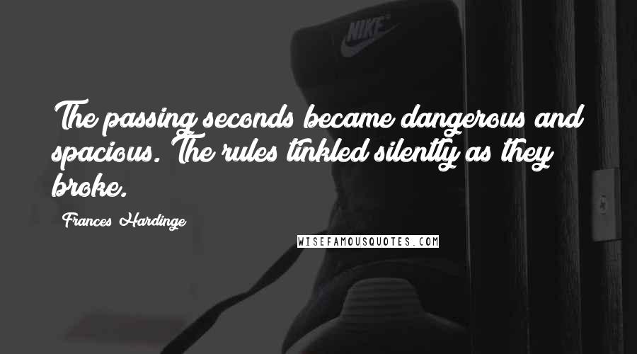 Frances Hardinge Quotes: The passing seconds became dangerous and spacious. The rules tinkled silently as they broke.