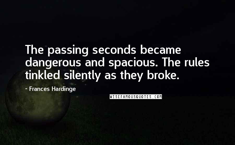 Frances Hardinge Quotes: The passing seconds became dangerous and spacious. The rules tinkled silently as they broke.