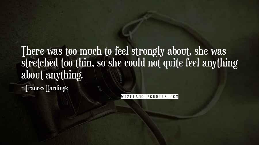 Frances Hardinge Quotes: There was too much to feel strongly about, she was stretched too thin, so she could not quite feel anything about anything.