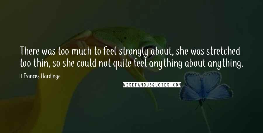 Frances Hardinge Quotes: There was too much to feel strongly about, she was stretched too thin, so she could not quite feel anything about anything.