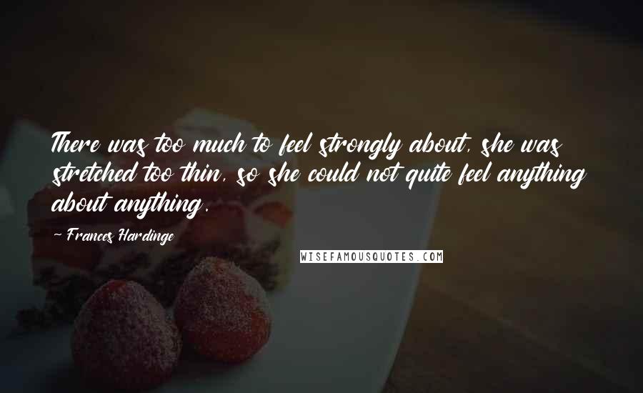 Frances Hardinge Quotes: There was too much to feel strongly about, she was stretched too thin, so she could not quite feel anything about anything.