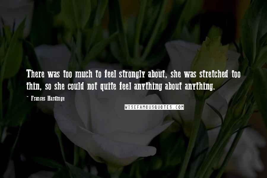 Frances Hardinge Quotes: There was too much to feel strongly about, she was stretched too thin, so she could not quite feel anything about anything.