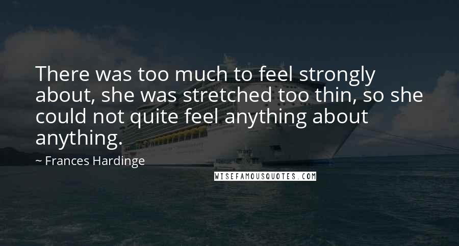 Frances Hardinge Quotes: There was too much to feel strongly about, she was stretched too thin, so she could not quite feel anything about anything.