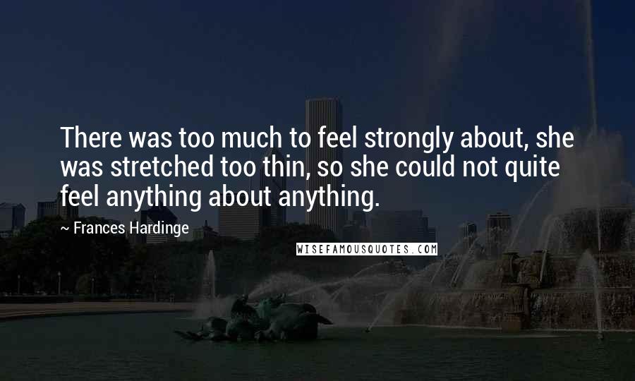 Frances Hardinge Quotes: There was too much to feel strongly about, she was stretched too thin, so she could not quite feel anything about anything.