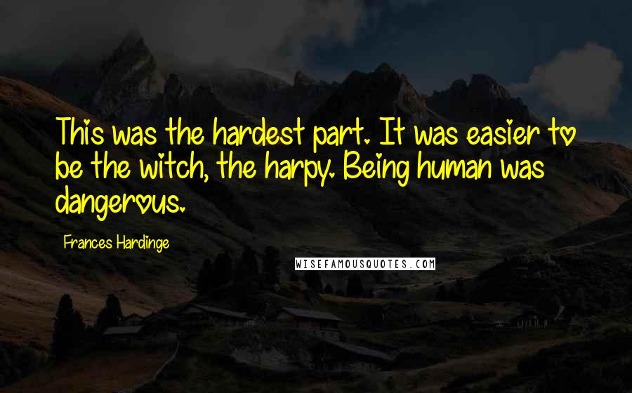 Frances Hardinge Quotes: This was the hardest part. It was easier to be the witch, the harpy. Being human was dangerous.