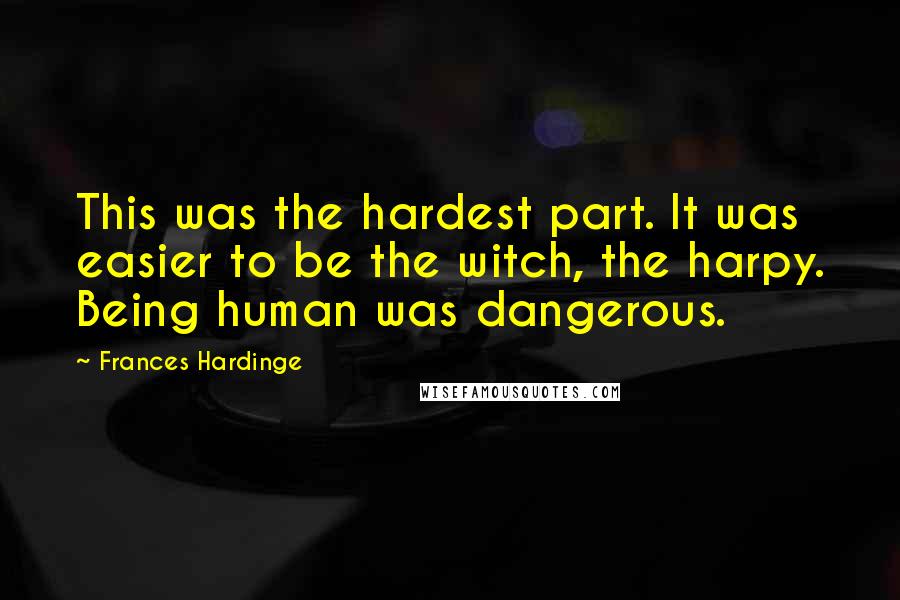 Frances Hardinge Quotes: This was the hardest part. It was easier to be the witch, the harpy. Being human was dangerous.
