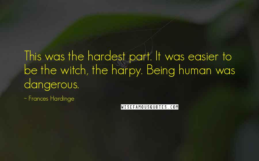 Frances Hardinge Quotes: This was the hardest part. It was easier to be the witch, the harpy. Being human was dangerous.