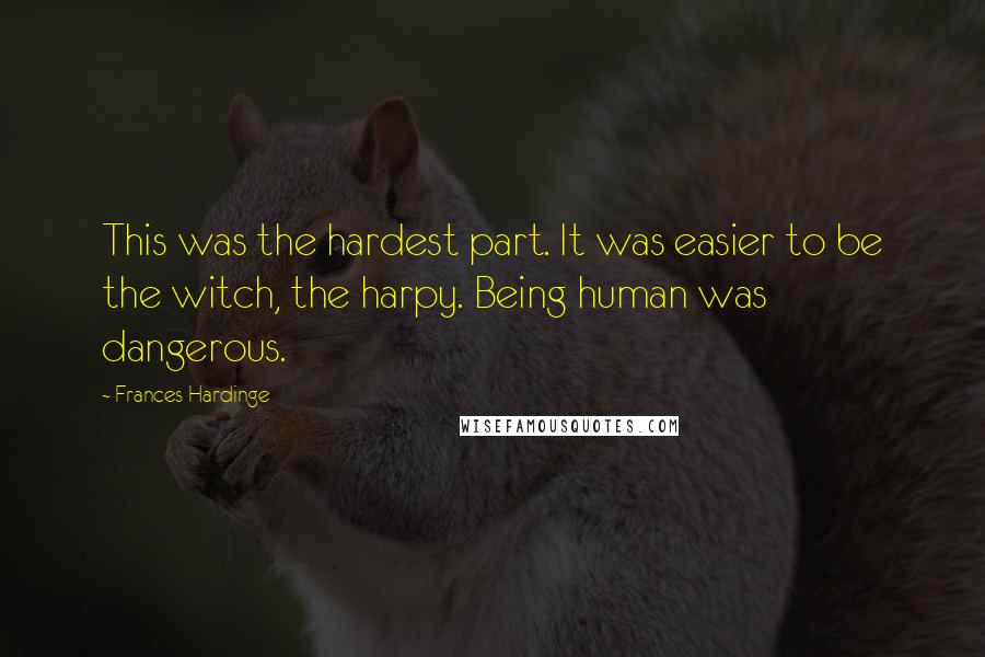 Frances Hardinge Quotes: This was the hardest part. It was easier to be the witch, the harpy. Being human was dangerous.