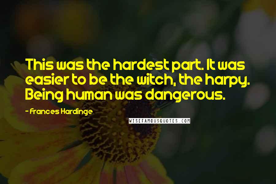 Frances Hardinge Quotes: This was the hardest part. It was easier to be the witch, the harpy. Being human was dangerous.