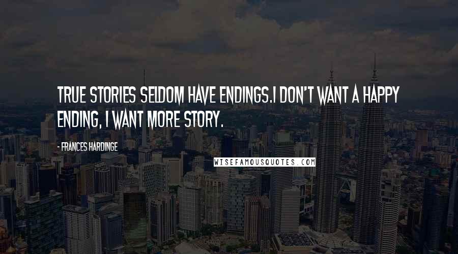 Frances Hardinge Quotes: True stories seldom have endings.I don't want a happy ending, I want more story.