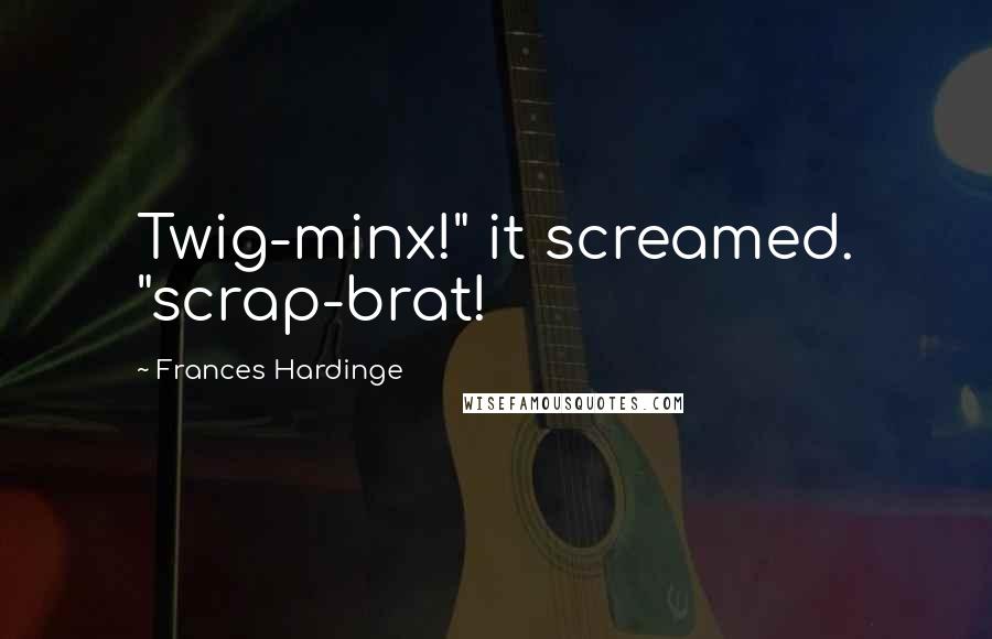 Frances Hardinge Quotes: Twig-minx!" it screamed. "scrap-brat!