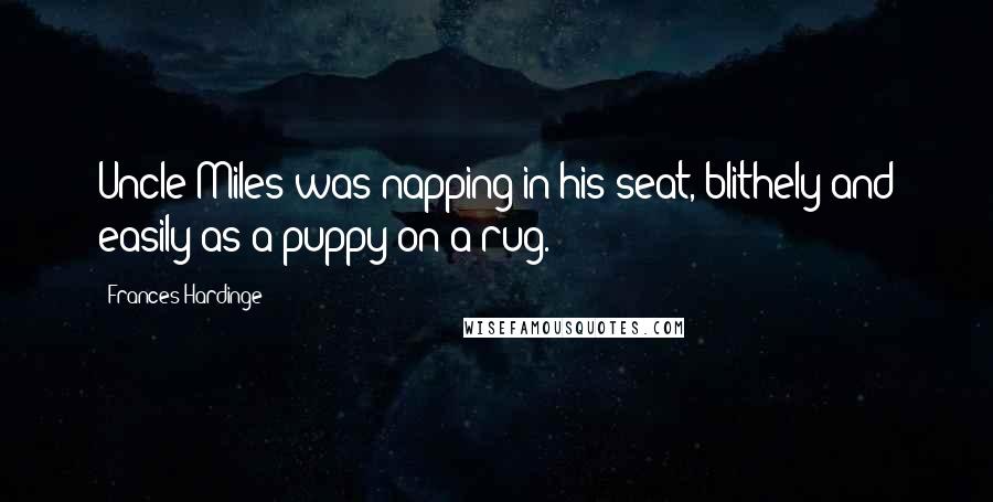 Frances Hardinge Quotes: Uncle Miles was napping in his seat, blithely and easily as a puppy on a rug.