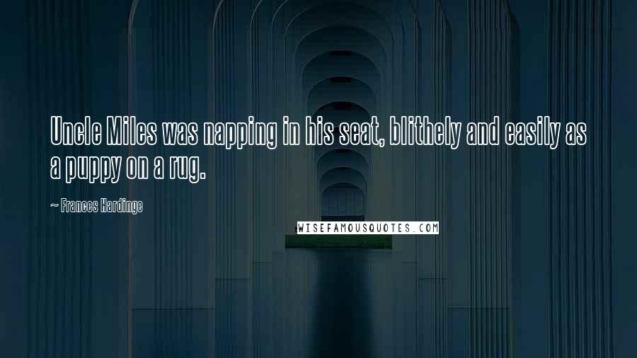 Frances Hardinge Quotes: Uncle Miles was napping in his seat, blithely and easily as a puppy on a rug.