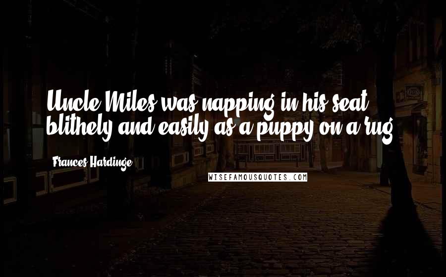 Frances Hardinge Quotes: Uncle Miles was napping in his seat, blithely and easily as a puppy on a rug.