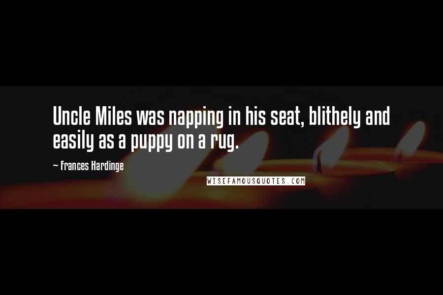 Frances Hardinge Quotes: Uncle Miles was napping in his seat, blithely and easily as a puppy on a rug.