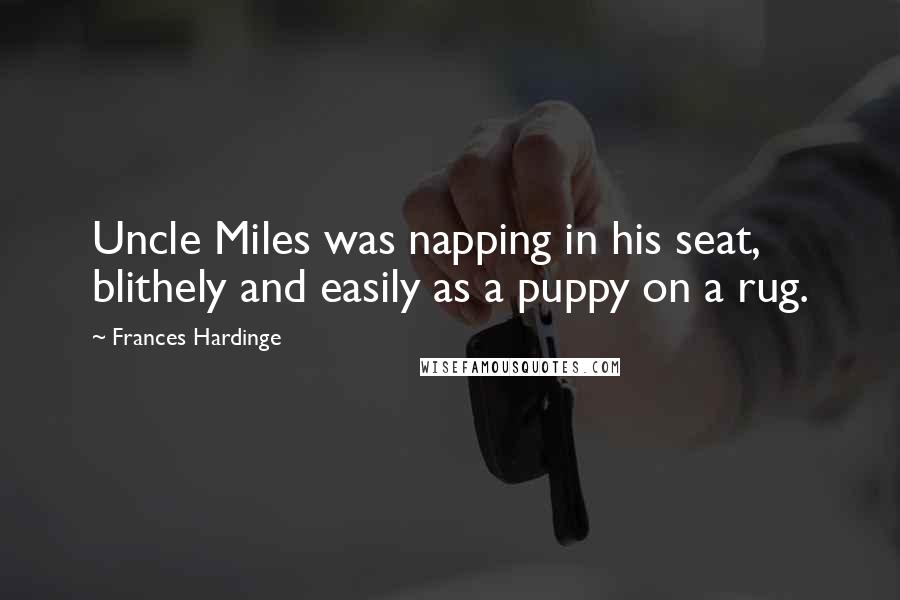 Frances Hardinge Quotes: Uncle Miles was napping in his seat, blithely and easily as a puppy on a rug.
