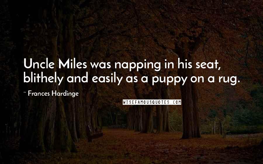 Frances Hardinge Quotes: Uncle Miles was napping in his seat, blithely and easily as a puppy on a rug.