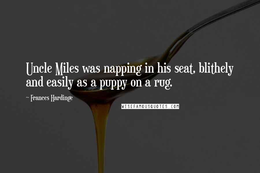 Frances Hardinge Quotes: Uncle Miles was napping in his seat, blithely and easily as a puppy on a rug.