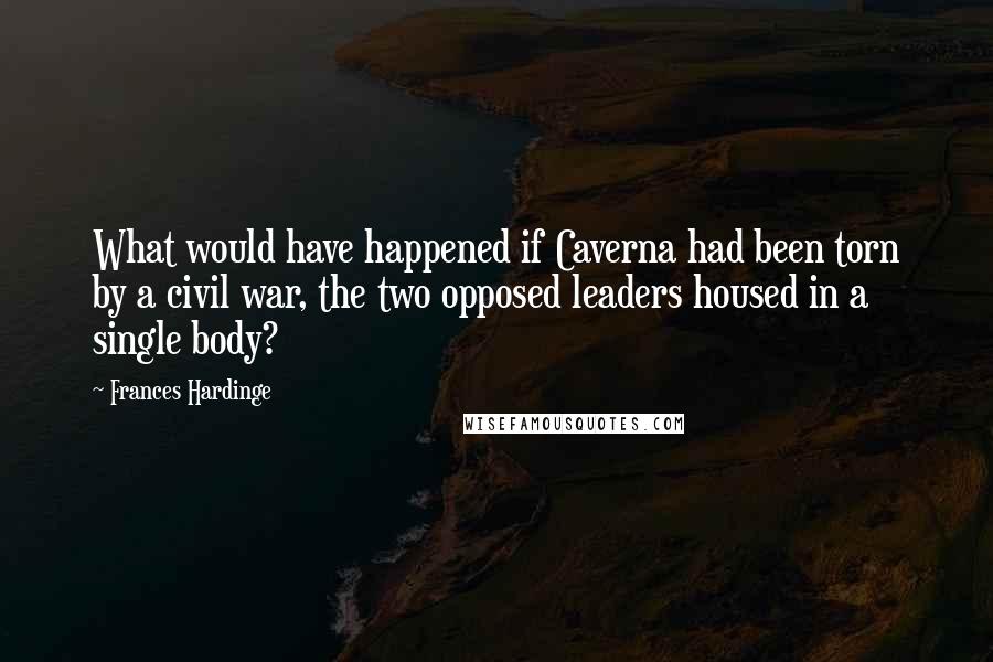 Frances Hardinge Quotes: What would have happened if Caverna had been torn by a civil war, the two opposed leaders housed in a single body?