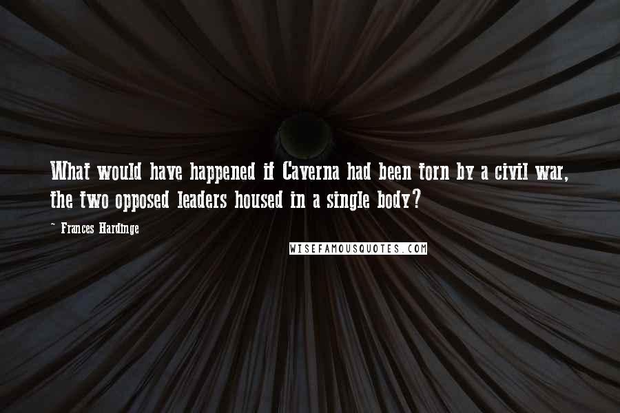 Frances Hardinge Quotes: What would have happened if Caverna had been torn by a civil war, the two opposed leaders housed in a single body?