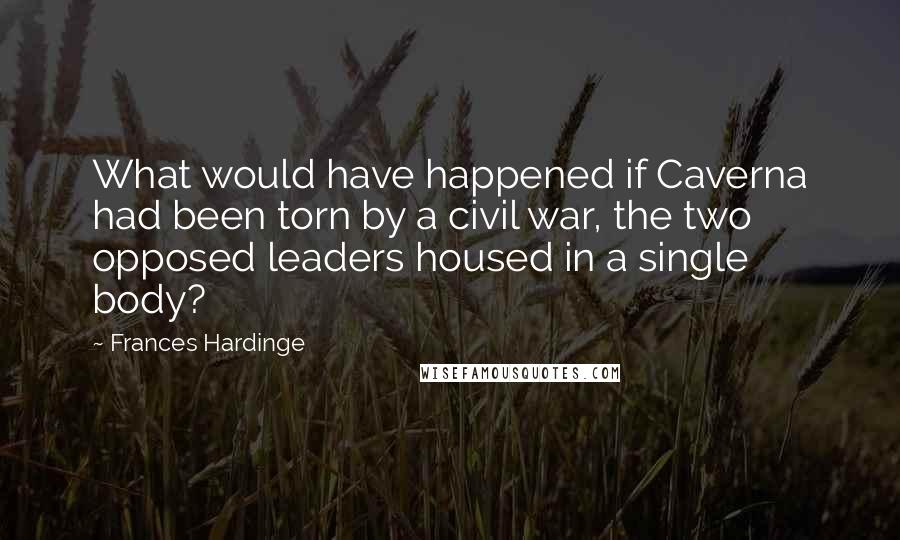 Frances Hardinge Quotes: What would have happened if Caverna had been torn by a civil war, the two opposed leaders housed in a single body?