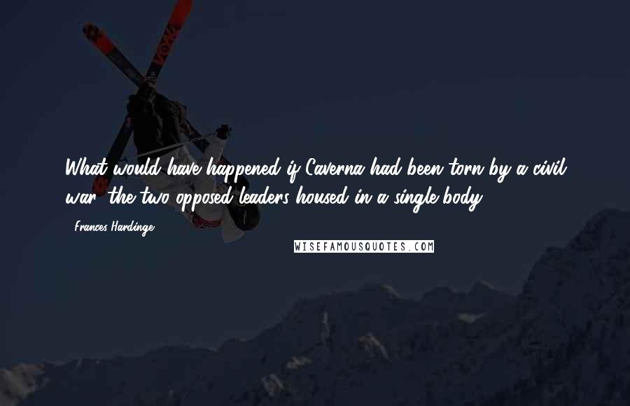 Frances Hardinge Quotes: What would have happened if Caverna had been torn by a civil war, the two opposed leaders housed in a single body?