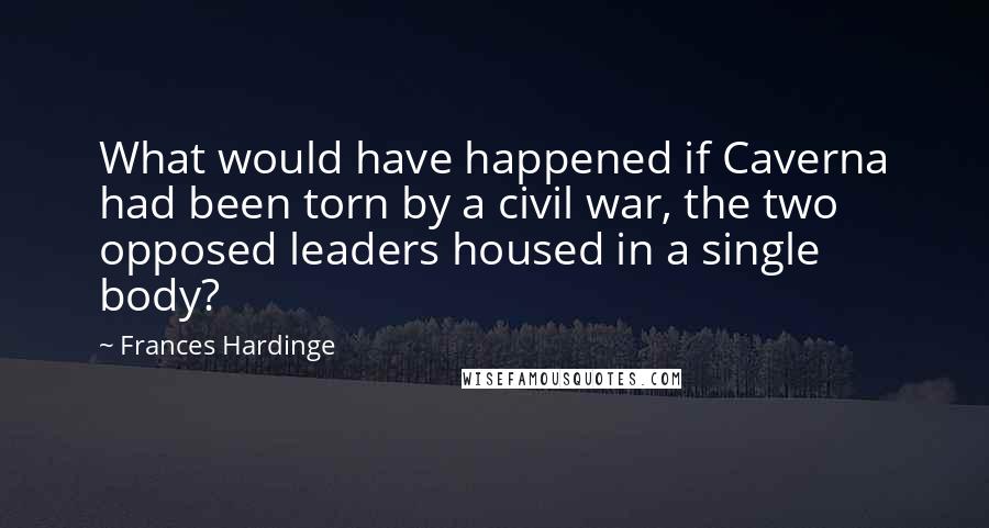 Frances Hardinge Quotes: What would have happened if Caverna had been torn by a civil war, the two opposed leaders housed in a single body?