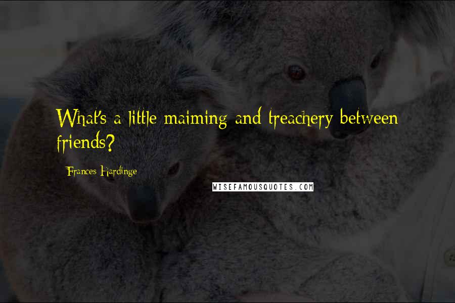 Frances Hardinge Quotes: What's a little maiming and treachery between friends?