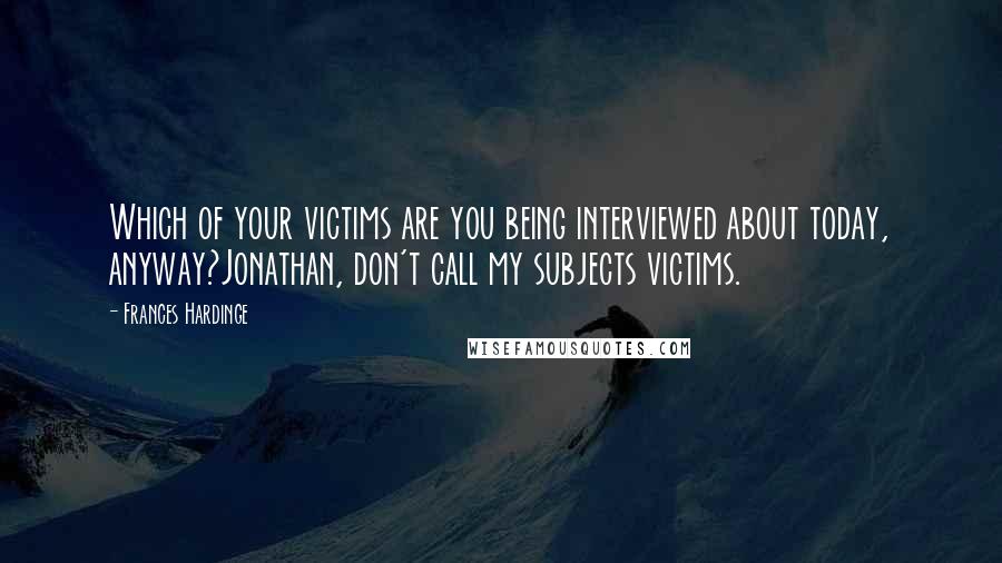 Frances Hardinge Quotes: Which of your victims are you being interviewed about today, anyway?Jonathan, don't call my subjects victims.