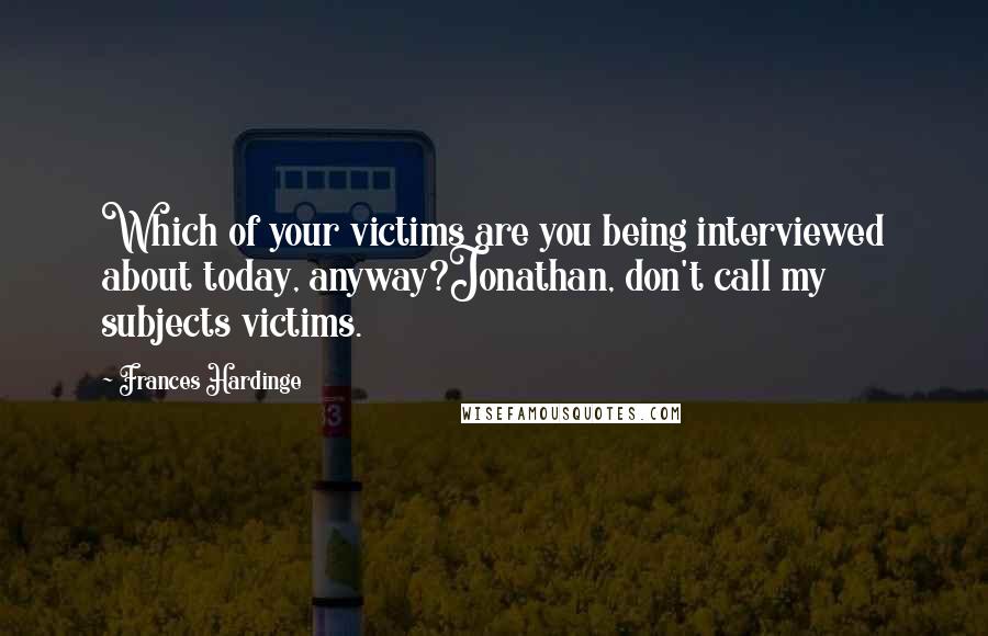 Frances Hardinge Quotes: Which of your victims are you being interviewed about today, anyway?Jonathan, don't call my subjects victims.