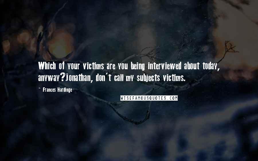 Frances Hardinge Quotes: Which of your victims are you being interviewed about today, anyway?Jonathan, don't call my subjects victims.