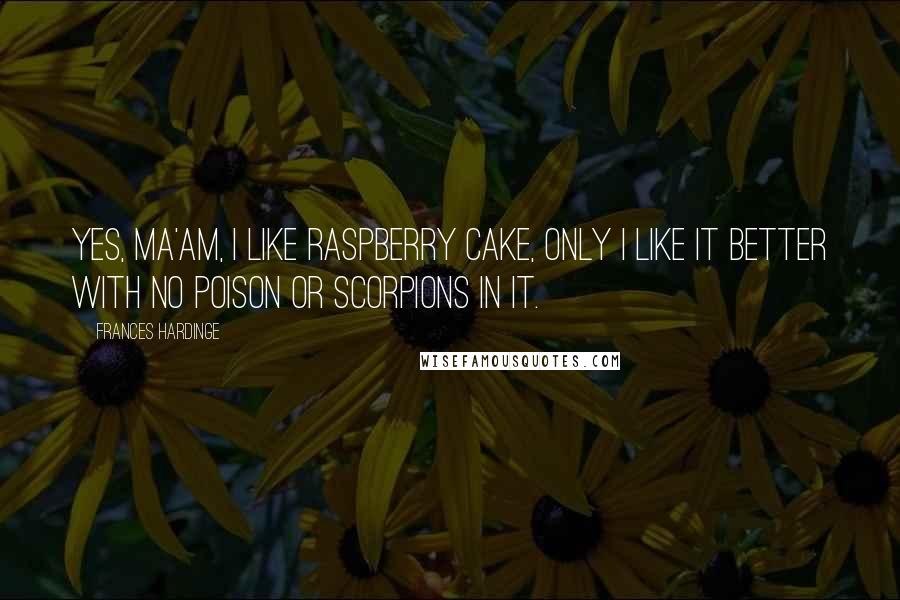 Frances Hardinge Quotes: Yes, ma'am, I like raspberry cake, only I like it better with no poison or scorpions in it.