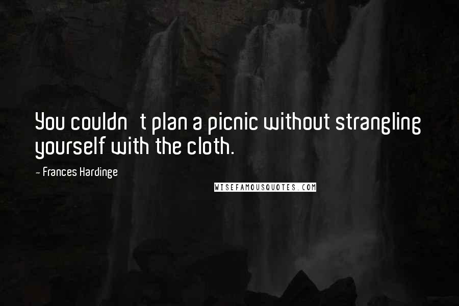 Frances Hardinge Quotes: You couldn't plan a picnic without strangling yourself with the cloth.