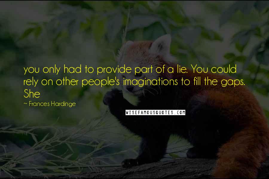 Frances Hardinge Quotes: you only had to provide part of a lie. You could rely on other people's imaginations to fill the gaps. She