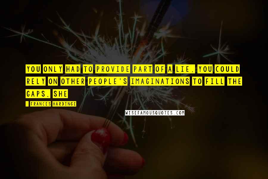 Frances Hardinge Quotes: you only had to provide part of a lie. You could rely on other people's imaginations to fill the gaps. She