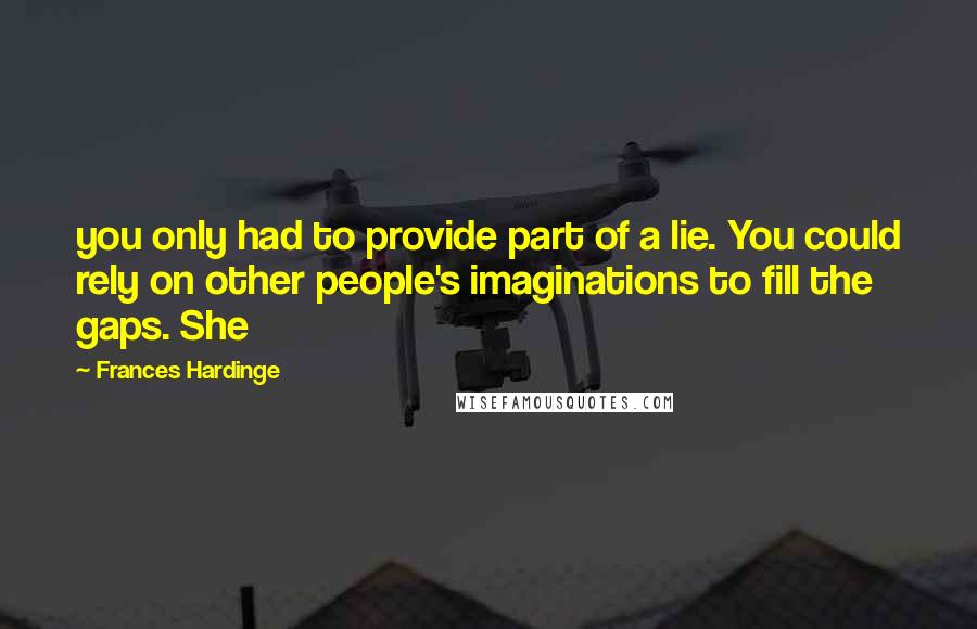 Frances Hardinge Quotes: you only had to provide part of a lie. You could rely on other people's imaginations to fill the gaps. She