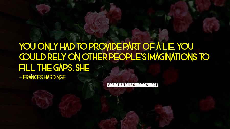 Frances Hardinge Quotes: you only had to provide part of a lie. You could rely on other people's imaginations to fill the gaps. She