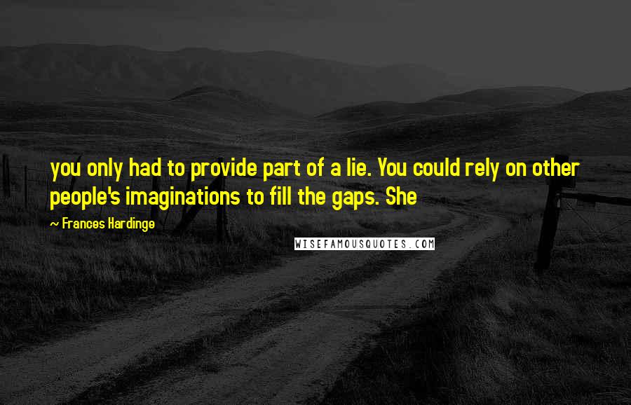 Frances Hardinge Quotes: you only had to provide part of a lie. You could rely on other people's imaginations to fill the gaps. She