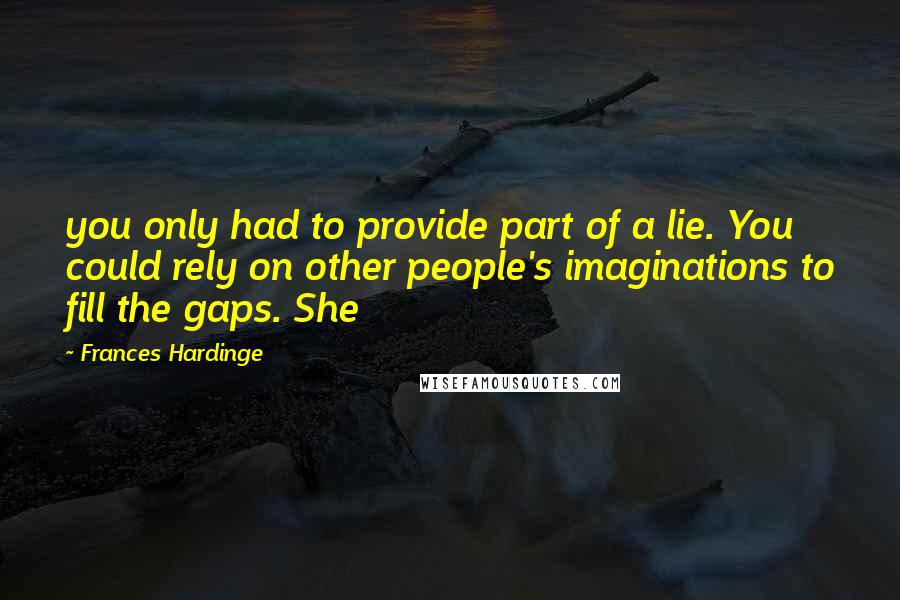 Frances Hardinge Quotes: you only had to provide part of a lie. You could rely on other people's imaginations to fill the gaps. She